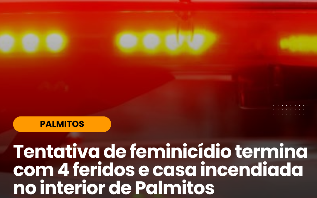 TENTATIVA DE FEMINICÍDIO TERMINA EM 4 FERIDOS E CASA INCENDIADA NO INTERIOR DE PALMITOS